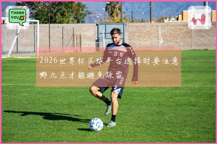2026世界杯买球平台选择时要注意哪几点才能避免踩雷