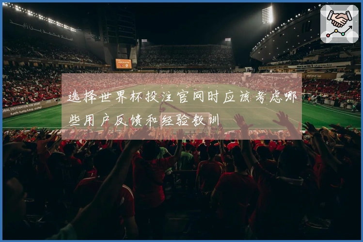 选择世界杯投注官网时应该考虑哪些用户反馈和经验教训