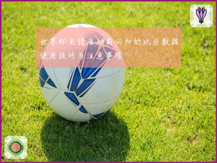 世界杯竞猜活动前必知的比分数据使用技巧与注意事项